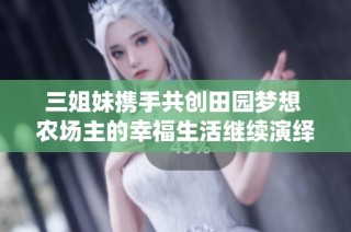三姐妹携手共创田园梦想 农场主的幸福生活继续演绎