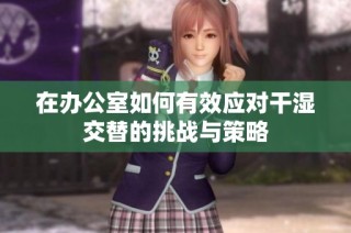 在办公室如何有效应对干湿交替的挑战与策略