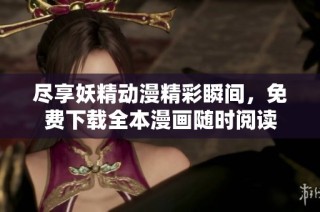 尽享妖精动漫精彩瞬间，免费下载全本漫画随时阅读