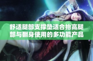 舒适腿部支撑垫适合抬高腿部与翻身使用的多功能产品