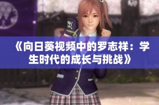 《向日葵视频中的罗志祥：学生时代的成长与挑战》