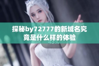 探秘by72777的新域名究竟是什么样的体验