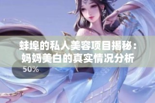 蚌埠的私人美容项目揭秘：妈妈美白的真实情况分析