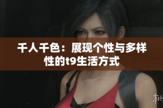 千人千色：展现个性与多样性的t9生活方式