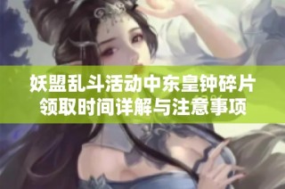妖盟乱斗活动中东皇钟碎片领取时间详解与注意事项