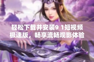 轻松下载并安装9 1短视频极速版，畅享流畅观影体验