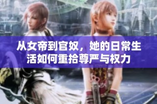 从女帝到官奴，她的日常生活如何重拾尊严与权力