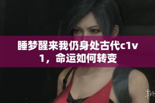 睡梦醒来我仍身处古代c1v1，命运如何转变