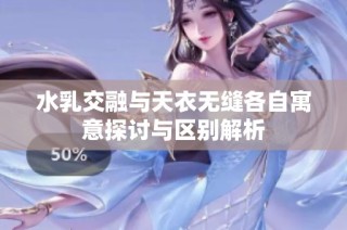 水乳交融与天衣无缝各自寓意探讨与区别解析