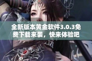 全新版本黄金软件3.0.3免费下载来袭，快来体验吧
