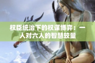 权臣统治下的权谋博弈：一人对六人的智慧较量