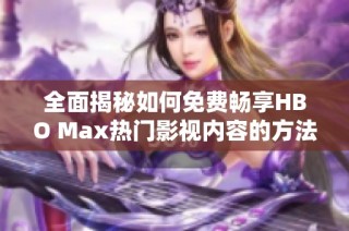 全面揭秘如何免费畅享HBO Max热门影视内容的方法