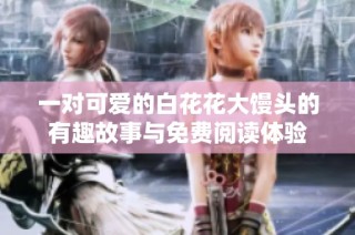 一对可爱的白花花大馒头的有趣故事与免费阅读体验