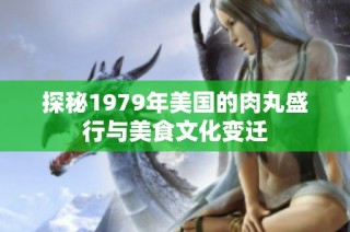 探秘1979年美国的肉丸盛行与美食文化变迁