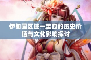 伊甸园区域一至四的历史价值与文化影响探讨