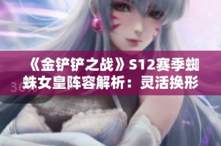《金铲铲之战》S12赛季蜘蛛女皇阵容解析：灵活换形与猎手搭配策略揭秘