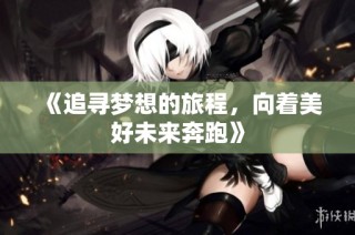 《追寻梦想的旅程，向着美好未来奔跑》