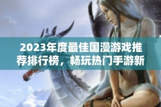 2023年度最佳国漫游戏推荐排行榜，畅玩热门手游新体验