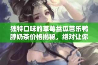 独特口味的草莓丝瓜芭乐鸭脖奶茶价格揭秘，绝对让你惊喜!