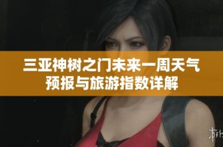 三亚神树之门未来一周天气预报与旅游指数详解