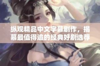 纵观精品中文字幕剧作，揭幕最值得追的经典好剧选荐