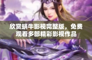 欣赏蜗牛影视完整版，免费观看多部精彩影视作品