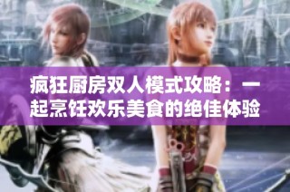 疯狂厨房双人模式攻略：一起烹饪欢乐美食的绝佳体验