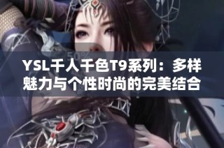 YSL千人千色T9系列：多样魅力与个性时尚的完美结合