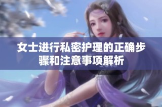 女士进行私密护理的正确步骤和注意事项解析