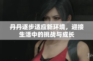 丹丹逐步适应新环境，迎接生活中的挑战与成长