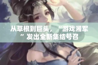 从草根到巨头，“游戏湘军”发出全新集结号召