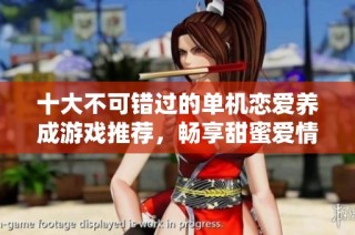 十大不可错过的单机恋爱养成游戏推荐，畅享甜蜜爱情故事