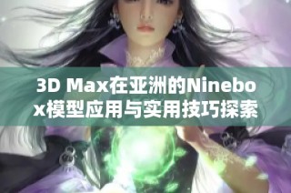 3D Max在亚洲的Ninebox模型应用与实用技巧探索