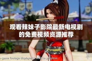 观看辣妹子影院最新电视剧的免费视频资源推荐