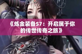 《炼金装备S7：开启属于你的传世传奇之旅》