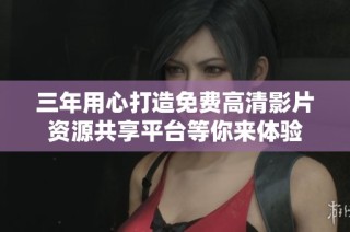三年用心打造免费高清影片资源共享平台等你来体验