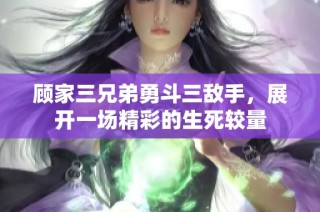 顾家三兄弟勇斗三敌手，展开一场精彩的生死较量