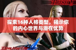 探索16种人格类型，揭示你的内心世界与潜在优势