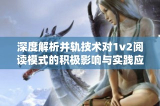 深度解析并轨技术对1v2阅读模式的积极影响与实践应用