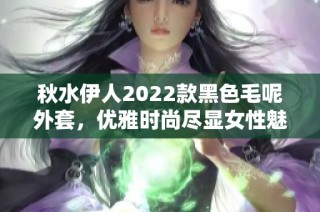 秋水伊人2022款黑色毛呢外套，优雅时尚尽显女性魅力
