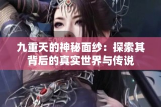九重天的神秘面纱：探索其背后的真实世界与传说