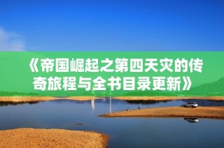 《帝国崛起之第四天灾的传奇旅程与全书目录更新》