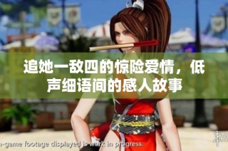 追她一敌四的惊险爱情，低声细语间的感人故事