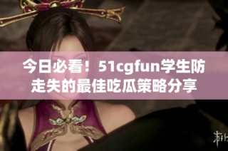 今日必看！51cgfun学生防走失的最佳吃瓜策略分享