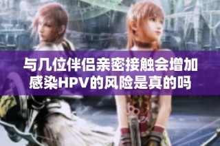 与几位伴侣亲密接触会增加感染HPV的风险是真的吗