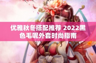 优雅秋冬搭配推荐 2022黑色毛呢外套时尚指南