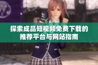 探索成品短视频免费下载的推荐平台与网站指南