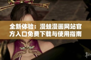 全新体验：漫蛙漫画网站官方入口免费下载与使用指南