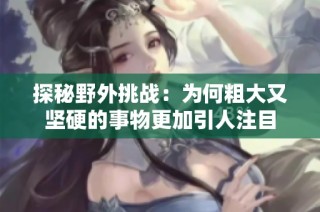 探秘野外挑战：为何粗大又坚硬的事物更加引人注目