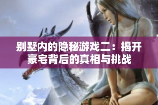 别墅内的隐秘游戏二：揭开豪宅背后的真相与挑战